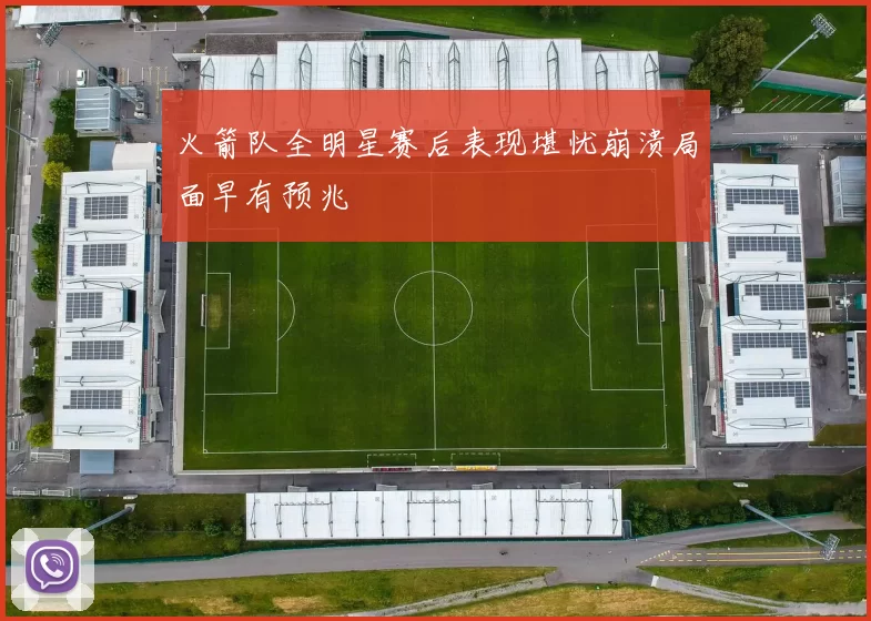 火箭队全明星赛后表现堪忧崩溃局面早有预兆