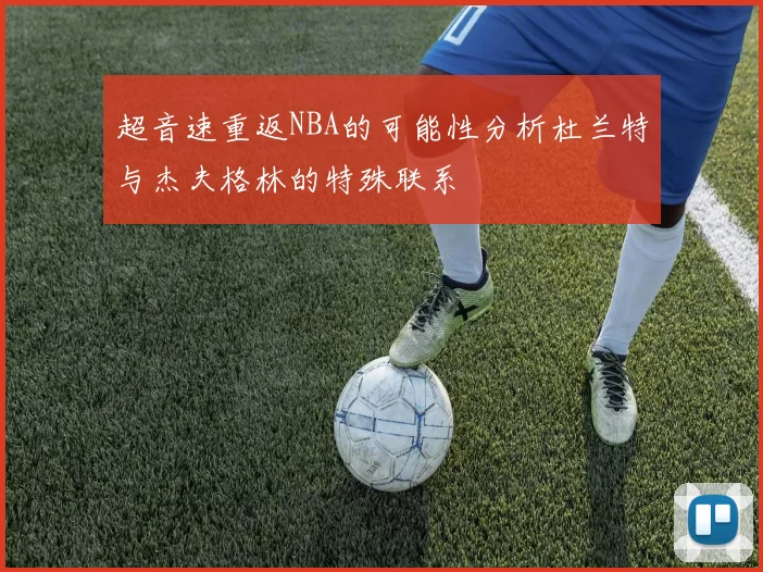 超音速重返NBA的可能性分析杜兰特与杰夫格林的特殊联系