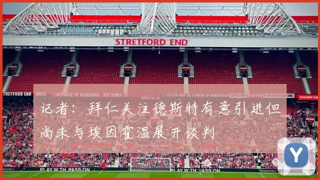 记者：拜仁关注德斯特有意引进但尚未与埃因霍温展开谈判